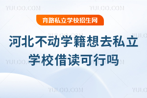 在河北不動學籍想去私立學校借讀可行嗎?有哪些政策要求?