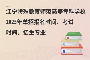 遼寧特殊教育師范高等專科學校2025年單招報名時間、考試時間、招生專業