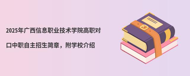 2024年廣西信息職業技術學院高職對口中職自主招生簡章,附學校介紹