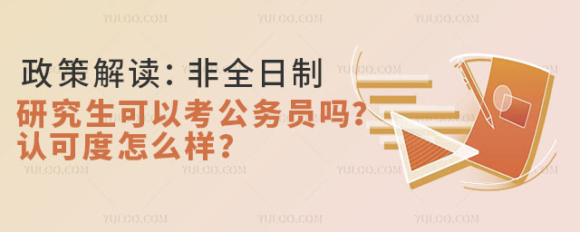 政策解讀:非全日制研究生可以考公務員嗎?認可度怎么樣?