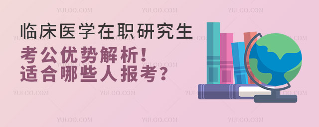臨床醫學在職研究生考公優勢解析!適合哪些人報考?