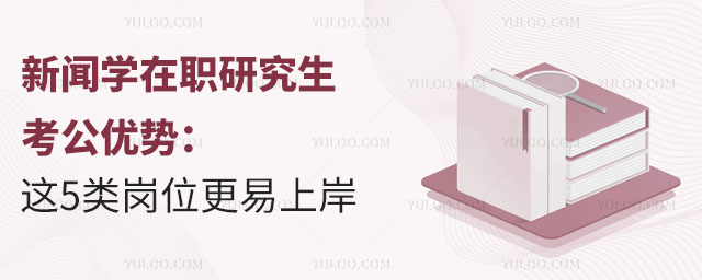新聞學在職研究生考公優勢:這5類崗位更易上岸