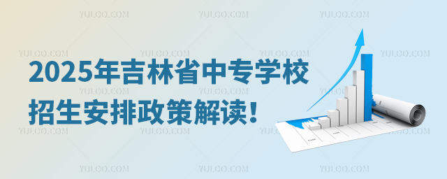 2025年吉林省中專學校招生安排政策解讀!