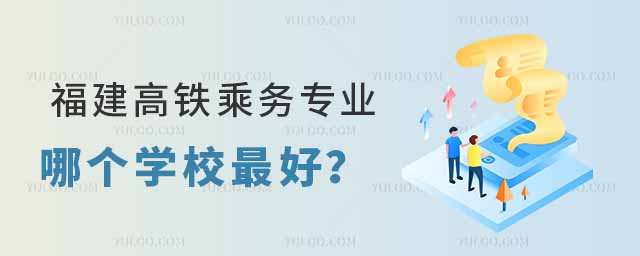 福建高鐵乘務專業(yè)哪個學校最好?