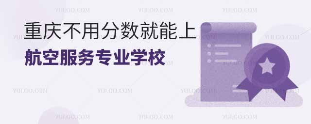 重慶不用分?jǐn)?shù)就能上的航空服務(wù)專業(yè)學(xué)校