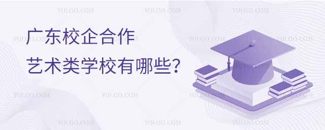 廣東校企合作藝術類學校有哪些?