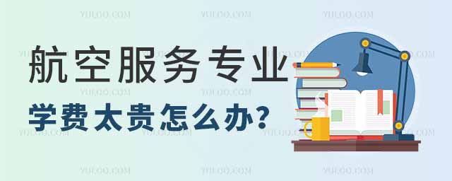 航空服務專業學費太貴怎么辦?