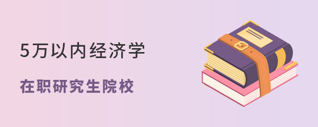 5萬以內經濟學在職研究生院校推薦