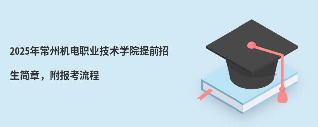 2024年常州機(jī)電職業(yè)技術(shù)學(xué)院提前招生簡(jiǎn)章,附報(bào)考流程