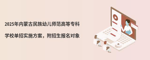 2024年內(nèi)蒙古民族幼兒師范高等專(zhuān)科學(xué)校單招實(shí)施方案,附招生報(bào)名對(duì)象