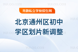 2025年北京通州區初中學區劃片新調整!通州區小升初有哪些路徑?