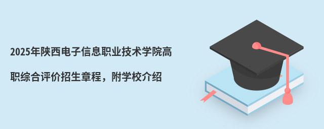 2024年陜西電子信息職業(yè)技術(shù)學(xué)院高職綜合評價招生章程,附學(xué)校介紹