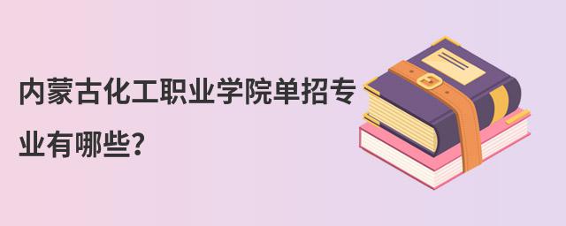 內蒙古化工職業學院單招專業有哪些?
