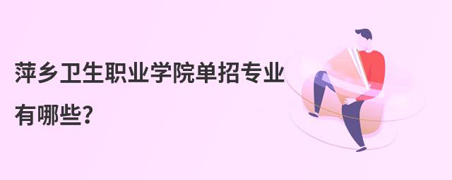 萍鄉(xiāng)衛(wèi)生職業(yè)學院單招專業(yè)有哪些?