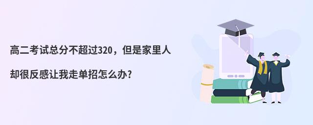 高二考試總分不超過320,但是家里人卻很反感讓我走單招怎么辦?