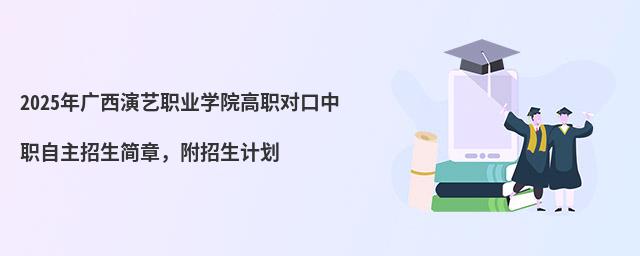 2024年廣西演藝職業學院高職對口中職自主招生簡章,附招生計劃