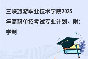 三峽旅游職業技術學院2025年高職單招考試專業計劃,附:學制