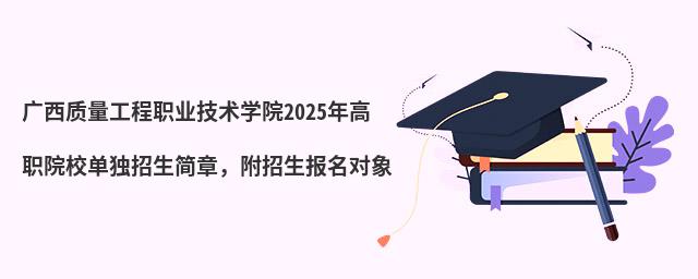 廣西質(zhì)量工程職業(yè)技術(shù)學(xué)院2024年高職院校單獨(dú)招生簡(jiǎn)章,附招生報(bào)名對(duì)象