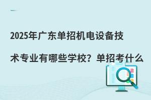 2025年廣東單招機(jī)電設(shè)備技術(shù)專(zhuān)業(yè)有哪些學(xué)校?單招考什么