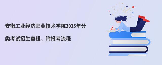 安徽工業(yè)經(jīng)濟(jì)職業(yè)技術(shù)學(xué)院2024年分類考試招生章程,附報(bào)考流程