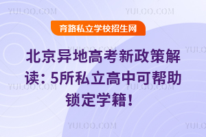 北京異地高考新政策解讀:5所私立高中可幫助鎖定學(xué)籍!