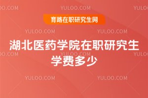 湖北醫藥學院在職研究生學費多少