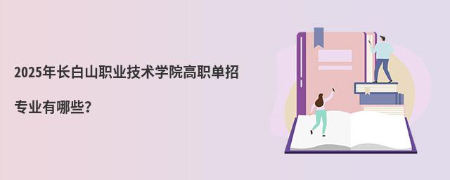 2024年長白山職業技術學院高職單招專業有哪些?