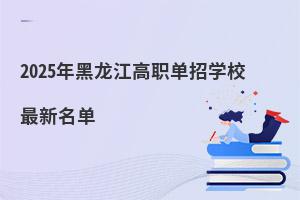 2025年黑龍江高職單招學(xué)校最新名單