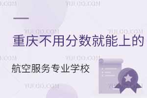 重慶不用分數就能上的航空服務專業學校匯總