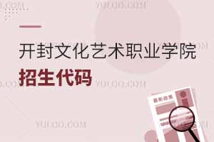 2025開封文化藝術(shù)職業(yè)學(xué)院招生代碼是多少?附專業(yè)代碼對照表