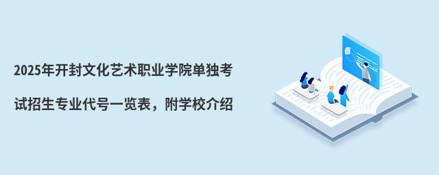 2024年開封文化藝術職業學院單獨考試招生專業代號一覽表,附學校介紹