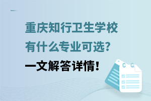 重慶知行衛生學校有什么專業可選?一文解答詳情！
