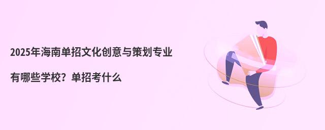2024年海南單招文化創(chuàng)意與策劃專業(yè)有哪些學(xué)校?單招考什么