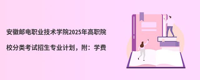 安徽郵電職業(yè)技術(shù)學(xué)院2024年高職院校分類考試招生專業(yè)計(jì)劃,附:學(xué)費(fèi)