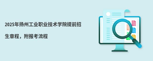 2024年揚州工業職業技術學院提前招生章程 2024年揚州工業職業技術學院提前招生章程,附報考流程