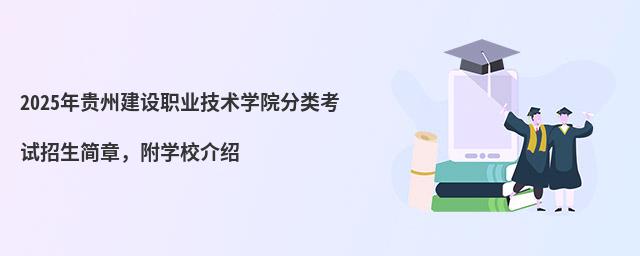 2024年貴州建設職業技術學院分類考試招生簡章 2024年貴州建設職業技術學院分類考試招生簡章,附學校介紹