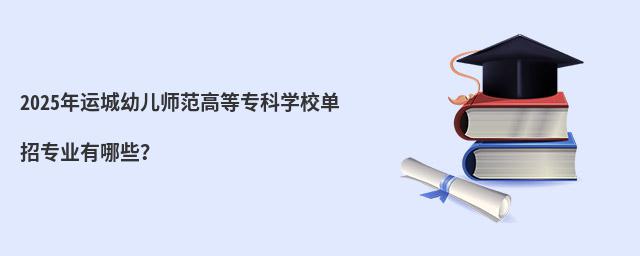 2023年運城幼兒師范高等專科學校單招專業有哪些?