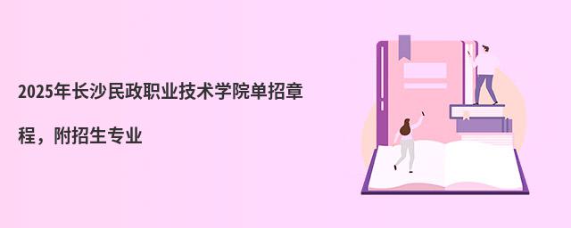 2024年長沙民政職業技術學院單招章程 2024年長沙民政職業技術學院單招章程,附招生專業