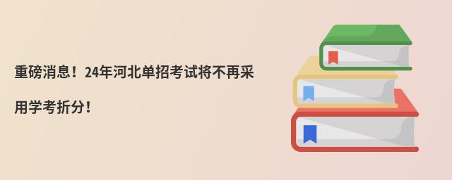 重磅消息!24年河北單招考試將不再采用學考折分!
