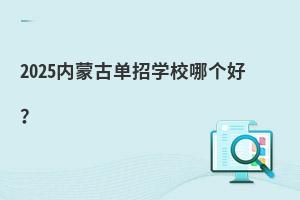 2025內蒙古單招學校哪個好?