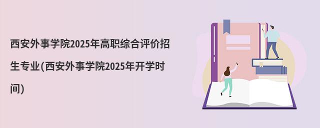 西安外事學院2023年高職綜合評價招生專業(西安外事學院2023年開學時間)