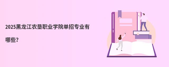 2024黑龍江農墾職業學院單招專業有哪些?