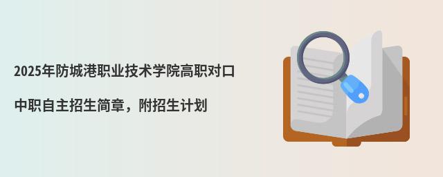 2024年防城港職業技術學院高職對口中職自主招生簡章 2024年防城港職業技術學院高職對口中職自主招生簡章,附招生計劃