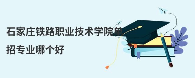 石家莊鐵路職業技術學院單招專業哪個好
