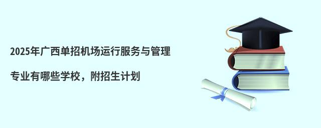 2024年廣西單招機(jī)場(chǎng)運(yùn)行服務(wù)與管理專(zhuān)業(yè)有哪些學(xué)校,附招生計(jì)劃