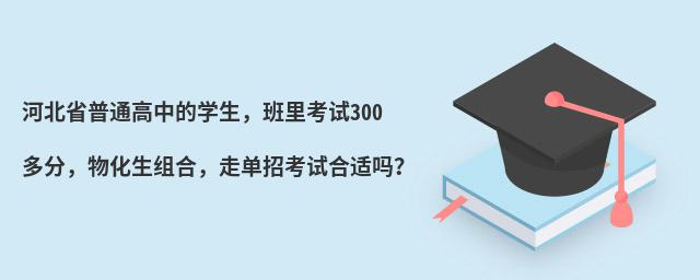 河北省普通高中的學生,班里考試300多分,物化生組合,走單招考試合適嗎?