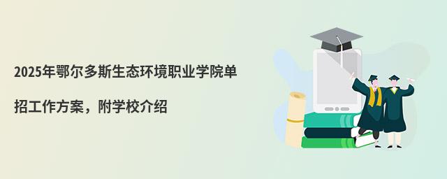 2024年鄂爾多斯生態(tài)環(huán)境職業(yè)學(xué)院單招工作方案,附學(xué)校介紹