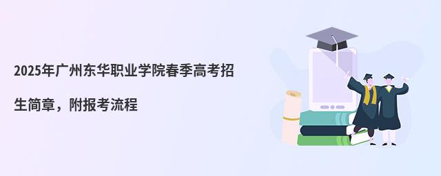 2024年廣州東華職業(yè)學(xué)院春季高考招生簡章,附報考流程