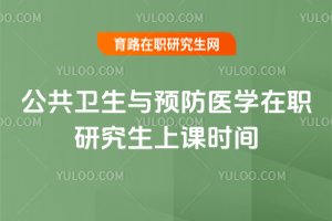 公共衛(wèi)生與預防醫(yī)學在職研究生上課時間