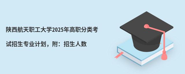 陜西航天職工大學(xué)2024年高職分類考試招生專業(yè)計(jì)劃,附:招生人數(shù)